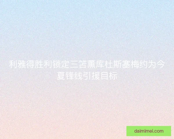 利雅得胜利锁定三笘薫库杜斯塞梅约为今夏锋线引援目标