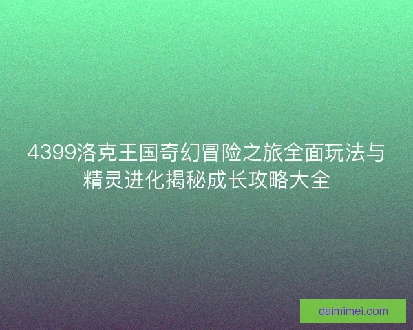 4399洛克王国奇幻冒险之旅全面玩法与精灵进化揭秘成长攻略大全